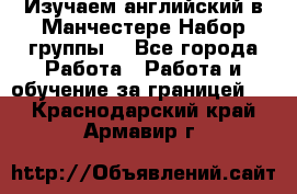 Изучаем английский в Манчестере.Набор группы. - Все города Работа » Работа и обучение за границей   . Краснодарский край,Армавир г.